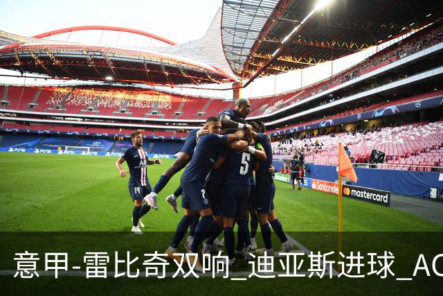 意甲-雷比奇双响 迪亚斯进球 AC米兰4-2夺开门红